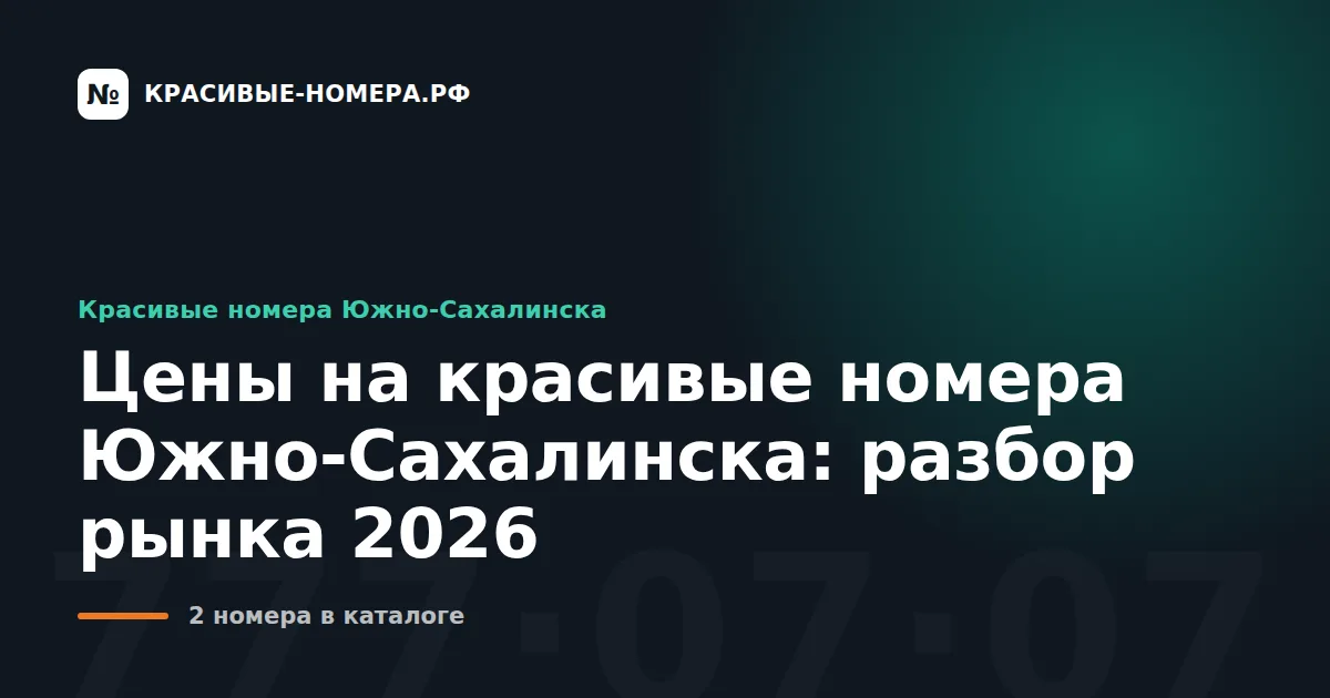 Цены на красивые номера Южно-Сахалинска: разбор рынка 2026